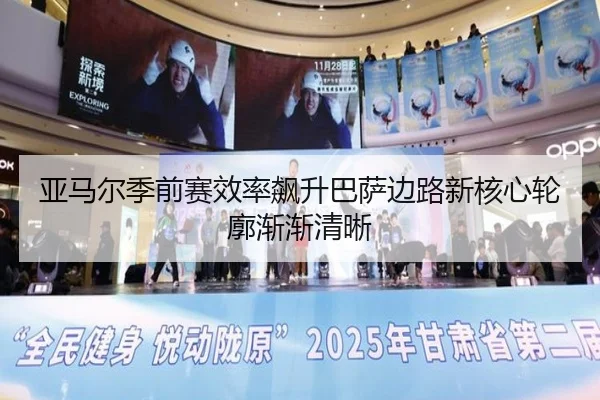 亚马尔季前赛效率飙升巴萨边路新核心轮廓渐渐清晰